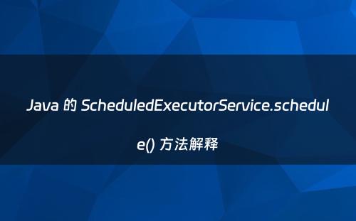 Java 的 ScheduledExecutorService.schedule() 方法解释