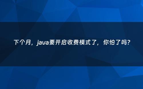 下个月，java要开启收费模式了，你怕了吗?