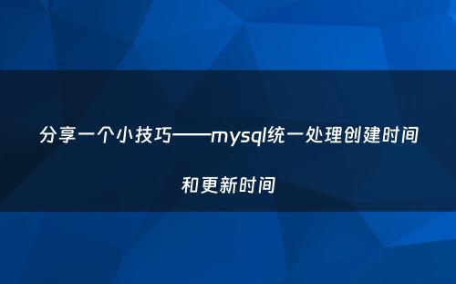 分享一个小技巧——mysql统一处理创建时间和更新时间