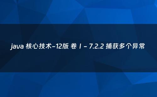 java 核心技术-12版 卷Ⅰ- 7.2.2 捕获多个异常