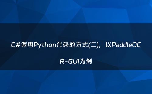 C#调用Python代码的方式(二)，以PaddleOCR-GUI为例