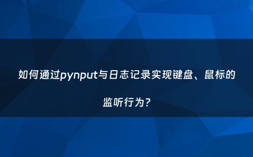 如何通过pynput与日志记录实现键盘、鼠标的监听行为?