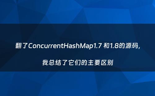 翻了ConcurrentHashMap1.7 和1.8的源码，我总结了它们的主要区别