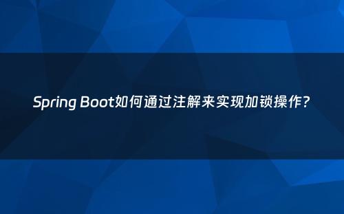Spring Boot如何通过注解来实现加锁操作?