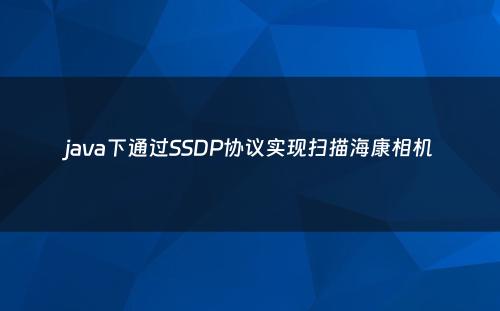 java下通过SSDP协议实现扫描海康相机