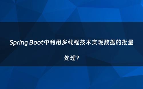 Spring Boot中利用多线程技术实现数据的批量处理?