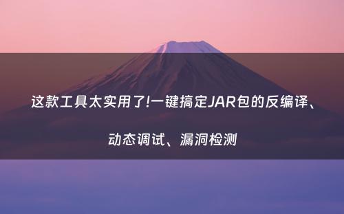 这款工具太实用了!一键搞定JAR包的反编译、动态调试、漏洞检测