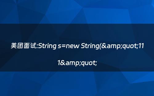 美团面试:String s=new String(&quot;111&quot;