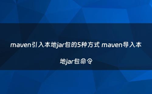 maven引入本地jar包的5种方式 maven导入本地jar包命令
