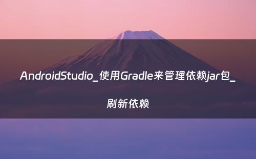 AndroidStudio_使用Gradle来管理依赖jar包_刷新依赖