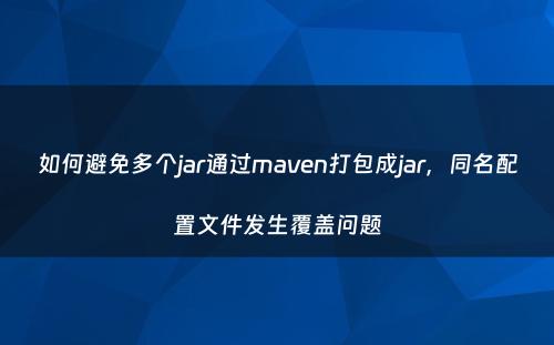 如何避免多个jar通过maven打包成jar，同名配置文件发生覆盖问题