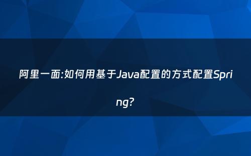阿里一面:如何用基于Java配置的方式配置Spring?