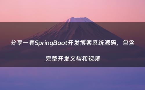分享一套SpringBoot开发博客系统源码，包含完整开发文档和视频