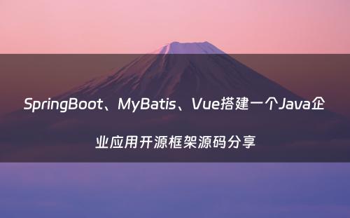 SpringBoot、MyBatis、Vue搭建一个Java企业应用开源框架源码分享