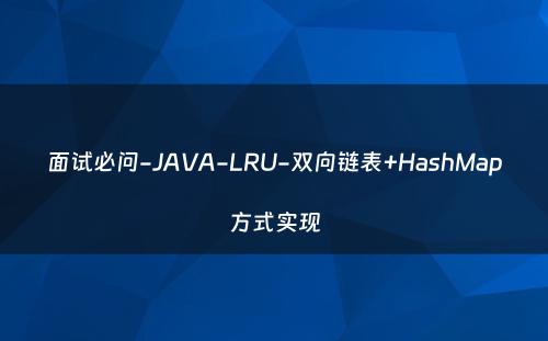面试必问-JAVA-LRU-双向链表+HashMap方式实现
