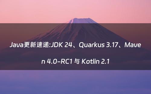 Java更新速递:JDK 24、Quarkus 3.17、Maven 4.0-RC1 与 Kotlin 2.1