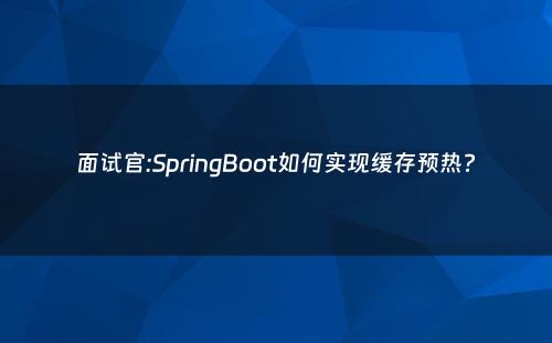 面试官:SpringBoot如何实现缓存预热?
