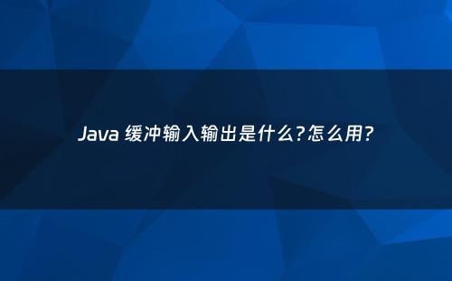 Java 缓冲输入输出是什么?怎么用?