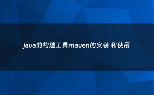 java的构建工具maven的安装 和使用
