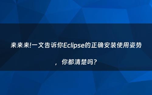 来来来!一文告诉你Eclipse的正确安装使用姿势，你都清楚吗?