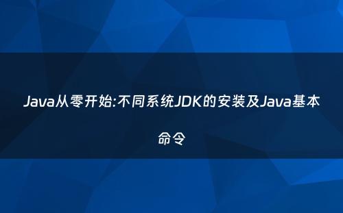 Java从零开始:不同系统JDK的安装及Java基本命令