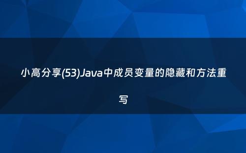 小高分享(53)Java中成员变量的隐藏和方法重写