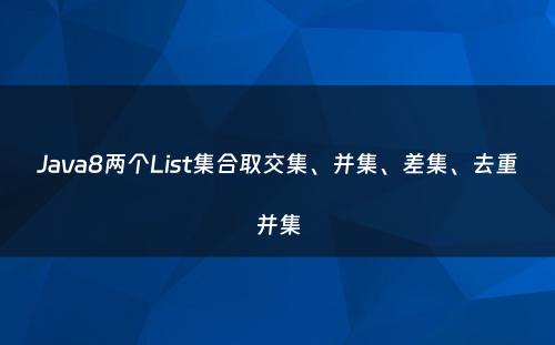 Java8两个List集合取交集、并集、差集、去重并集