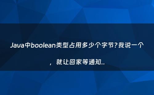 Java中boolean类型占用多少个字节?我说一个，就让回家等通知..