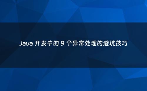 Java 开发中的 9 个异常处理的避坑技巧