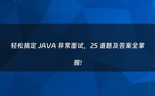 轻松搞定 JAVA 异常面试，25 道题及答案全掌握!