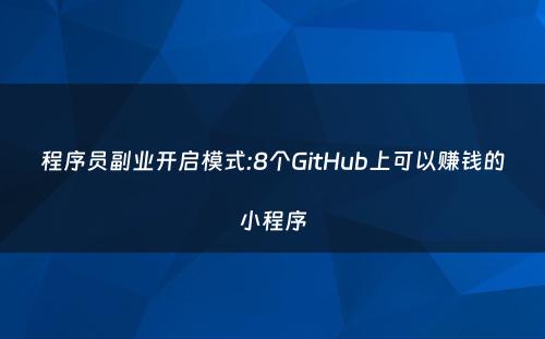 程序员副业开启模式:8个GitHub上可以赚钱的小程序