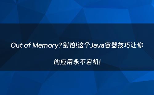 Out of Memory?别怕!这个Java容器技巧让你的应用永不宕机!