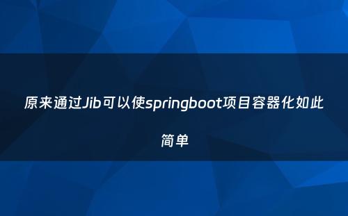 原来通过Jib可以使springboot项目容器化如此简单
