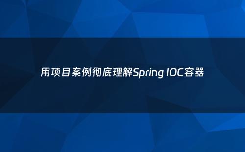 用项目案例彻底理解Spring IOC容器