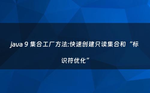 java 9 集合工厂方法:快速创建只读集合和“标识符优化”