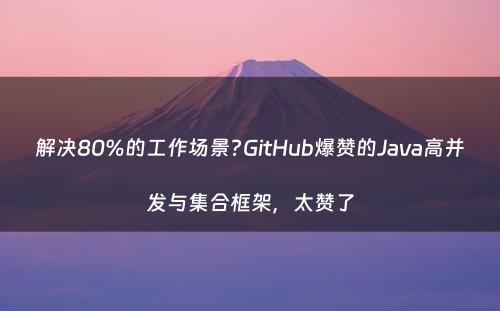 解决80%的工作场景?GitHub爆赞的Java高并发与集合框架，太赞了
