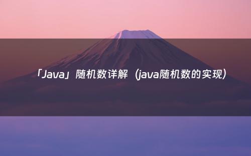 「Java」随机数详解（java随机数的实现）