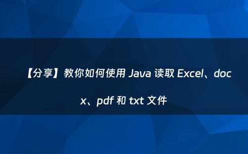 【分享】教你如何使用 Java 读取 Excel、docx、pdf 和 txt 文件