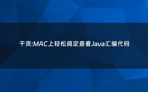 干货:MAC上轻松搞定查看Java汇编代码