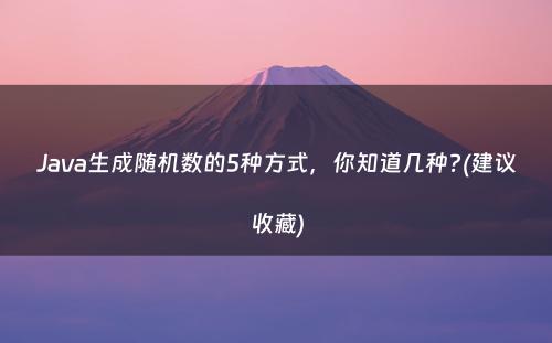 Java生成随机数的5种方式，你知道几种?(建议收藏)