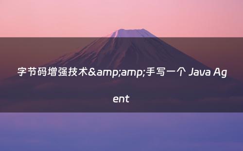 字节码增强技术&amp;手写一个 Java Agent