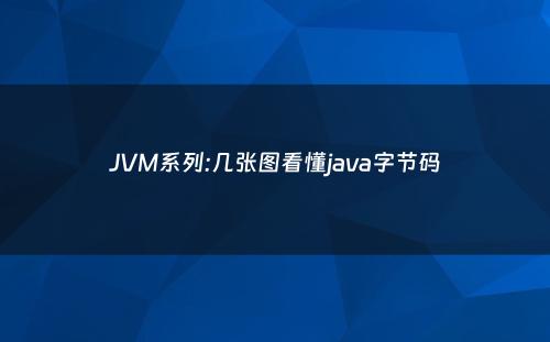 JVM系列:几张图看懂java字节码