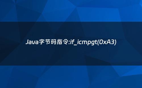 Java字节码指令:if_icmpgt(0xA3)