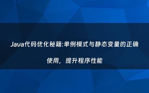 Java代码优化秘籍:单例模式与静态变量的正确使用，提升程序性能
