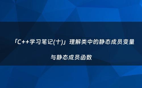 「C++学习笔记(十)」理解类中的静态成员变量与静态成员函数
