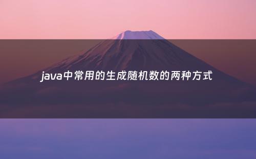 java中常用的生成随机数的两种方式