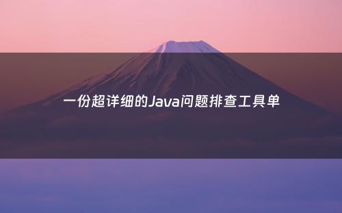 一份超详细的Java问题排查工具单