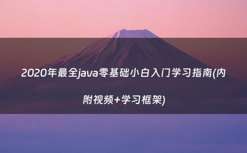 2020年最全java零基础小白入门学习指南(内附视频+学习框架)
