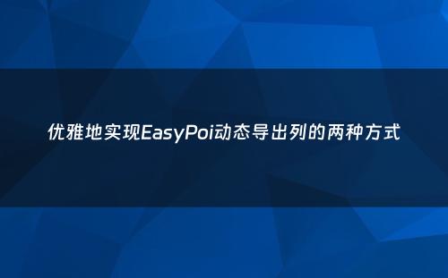 优雅地实现EasyPoi动态导出列的两种方式