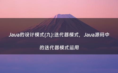 Java的设计模式(九):迭代器模式，Java源码中的迭代器模式运用